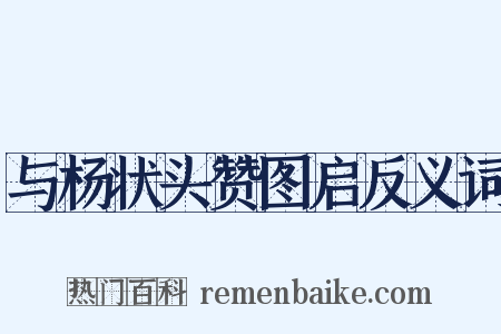 与杨状头赞图启反义词是什么意思的图片